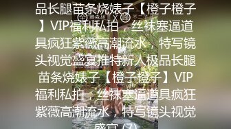 ★☆稀缺资源☆★推特新人极品长腿苗条烧婊子【橙子橙子】VIP福利私拍，丝袜塞逼道具疯狂紫薇高潮流水，特写镜头视觉盛宴推特新人极品长腿苗条烧婊子【橙子橙子】VIP福利私拍，丝袜塞逼道具疯狂紫薇高潮流水，特写镜头视觉盛宴 (7)