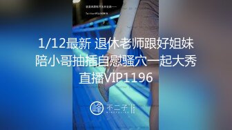 1/12最新 退休老师跟好姐妹陪小哥抽插自慰骚穴一起大秀直播VIP1196