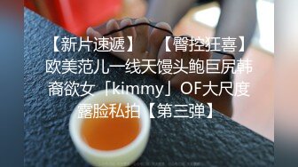 【新片速遞】 ✨【臀控狂喜】欧美范儿一线天馒头鲍巨尻韩裔欲女「kimmy」OF大尺度露脸私拍【第三弹】