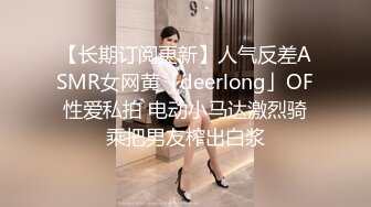 【长期订阅更新】人气反差ASMR女网黄「deerlong」OF性爱私拍 电动小马达激烈骑乘把男友榨出白浆