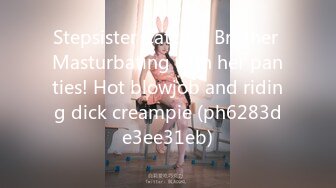 Stepsister Catches Brother Masturbating with her panties! Hot blowjob and riding dick creampie (ph6283de3ee31eb)