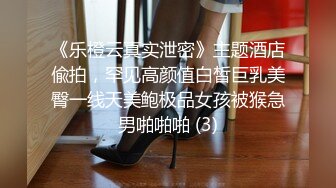 《乐橙云真实泄密》主题酒店偸拍，罕见高颜值白皙巨乳美臀一线天美鲍极品女孩被猴急男啪啪啪 (3)