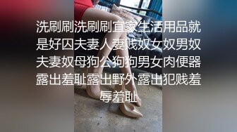 洗刷刷洗刷刷宜家生活用品就是好囚夫妻人妻贱奴女奴男奴夫妻奴母狗公狗狗男女肉便器露出羞耻露出野外露出犯贱羞辱羞耻