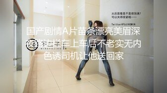 国产剧情A片苗条漂亮美眉深夜路边拦车上车后不老实无内色诱司机让他送回家