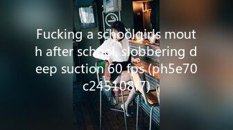 Fucking a schoolgirls mouth after school, slobbering deep suction 60 fps (ph5e70c245108f7)