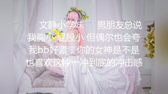 ❤️文静小学妹❤️男朋友总说我胸小 屁股小 但偶尔也会夸我bb好紧，你的女神是不是也喜欢这种一冲到底的冲击感