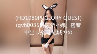 (HD1080P)(GLORY QUEST)(gvh00350)義父と嫁、密着中出し交尾 結城のの