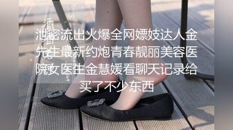 泄密流出火爆全网嫖妓达人金先生最新约炮青春靓丽美容医院女医生金慧媛看聊天记录给买了不少东西