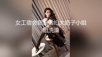 女工宿舍爬窗偷拍大奶子小姐姐洗澡