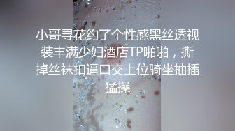 小哥寻花约了个性感黑丝透视装丰满少妇酒店TP啪啪，撕掉丝袜扣逼口交上位骑坐抽插猛操