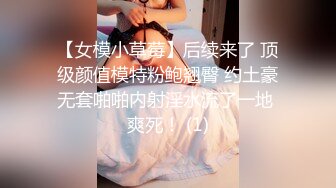 【女模小草莓】后续来了 顶级颜值模特粉鲍翘臀 约土豪无套啪啪内射淫水流了一地 爽死！ (1)