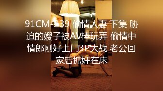 91CM-239 偷情人妻 下集 胁迫的嫂子被AV棒玩弄 偷情中情郎刚好上门3P大战 老公回家后抓奸在床