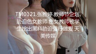 TM0121.张雅婷.教师节企划.胁迫色女教师.色女教师被学生挖出黑料胁迫强行做爱.天美传媒