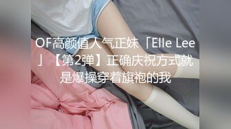 OF高颜值人气正妹「Elle Lee」【第2弹】正确庆祝方式就是爆操穿着旗袍的我