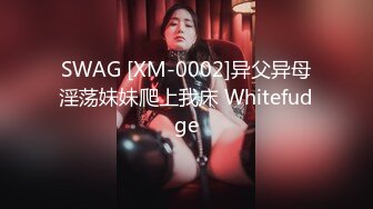 SWAG [XM-0002]异父异母淫荡妹妹爬上我床 Whitefudge