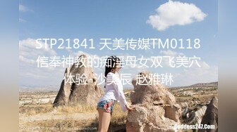 STP21841 天美传媒TM0118信奉神教的痴淫母女双飞美穴体验-沙美辰 赵雅琳