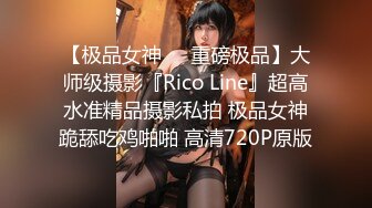 【极品女神❤️重磅极品】大师级摄影『Rico Line』超高水准精品摄影私拍 极品女神跪舔吃鸡啪啪 高清720P原版