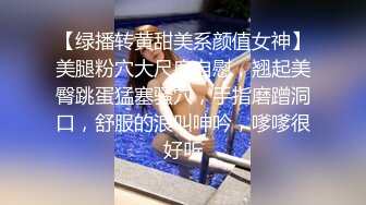 【绿播转黄甜美系颜值女神】美腿粉穴大尺度自慰，翘起美臀跳蛋猛塞骚穴，手指磨蹭洞口，舒服的浪叫呻吟，嗲嗲很好听