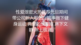   性爱泄密火热推荐元旦期间带公司新入职的女同事做下健身运动 典型的反差婊 床下文静 床上极骚