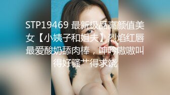 STP19469 最新极品高颜值美女【小姨子和姐夫】烈焰红唇最爱酸奶舔肉棒，呻吟嗷嗷叫得好骚艹得求饶