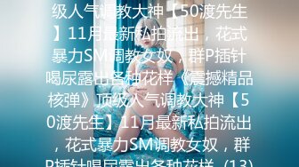 ★☆《震撼精品核弹》★☆顶级人气调教大神【50渡先生】11月最新私拍流出，花式暴力SM调教女奴，群P插针喝尿露出各种花样《震撼精品核弹》顶级人气调教大神【50渡先生】11月最新私拍流出，花式暴力SM调教女奴，群P插针喝尿露出各种花样  (13)