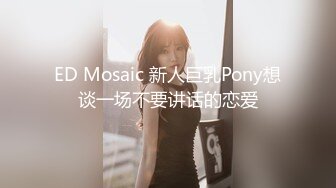 ED Mosaic 新人巨乳Pony想谈一场不要讲话的恋爱