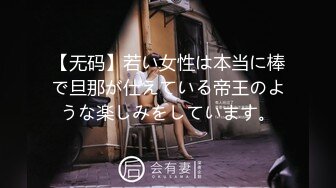 【无码】若い女性は本当に棒で旦那が仕えている帝王のような楽しみをしています。