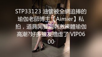 STP33123 油管被全網追捧的瑜伽老師博主【Aimier】私拍，道具開雙洞刺激裸體瑜伽高潮?好多狼友撸虛了 VIP0600