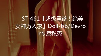 ✿ST-461【超级重磅！绝美女神万人求】Doll-bb/Devror专属私秀