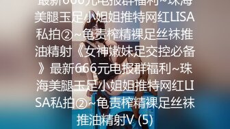 最新666元电报群福利~珠海美腿玉足小姐姐推特网红LISA私拍②~龟责榨精裸足丝袜推油精射《女神嫩妹足交控必备》最新666元电报群福利~珠海美腿玉足小姐姐推特网红LISA私拍②~龟责榨精裸足丝袜推油精射V (5)