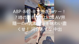 ABP-849-B 本番オーケー！？噂の裏ピンサロ 08 AV界隨一のH乳＆美顔を味わい盡くせ！ 河合あすな 中出