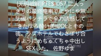 [无码破解]PFES-057 二人っきりの最終電車でにやにや無防備パンチラで全力誘惑してきたほろ酔い美脚OLとその後、ラブホテルでむさぼり合うようにめちゃくちゃ中出しSEXした。 佐野ゆま