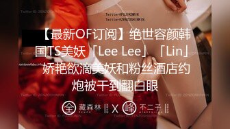 【最新OF订阅】绝世容颜韩国TS美妖「Lee Lee」「Lin」 娇艳欲滴美妖和粉丝酒店约炮被干到翻白眼