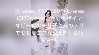 [G-area] (HD1080P)(G-area)(879maya)むちむちボインなビールの売り子さんのノリで楽しくエロなSEXを！ 879MAYA