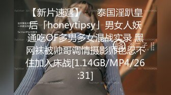 【新片速遞】   ✨泰国淫趴皇后「honeytipsy」男女人妖通吃OF多男多女混战实录 黑网袜被帅哥调情摄影师也忍不住加入床战[1.14GB/MP4/26:31]