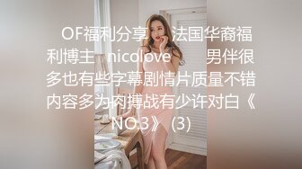 ❤OF福利分享❤㊙法国华裔福利博主⭐nicolove⭐▶▶男伴很多也有些字幕剧情片质量不错内容多为肉搏战有少许对白《NO.3》 (3)