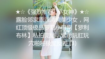 ★☆《强烈推荐✅小女神》★☆露脸邻家乖乖清纯美少女，网红顶级极品萝莉小母狗【罗利布林】私拍完结，紫薇玩肛玩穴啪啪极度反差 (3)