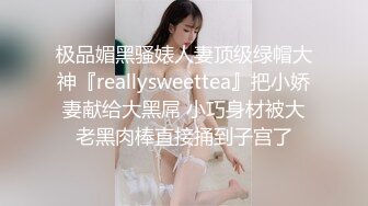 极品媚黑骚婊人妻顶级绿帽大神『reallysweettea』把小娇妻献给大黑屌 小巧身材被大老黑肉棒直接捅到子宫了