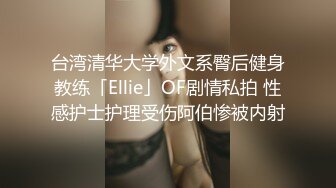 台湾清华大学外文系臀后健身教练「Ellie」OF剧情私拍 性感护士护理受伤阿伯惨被内射